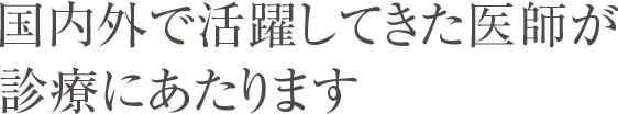 国内外で活躍してきた医師が診療にあたります